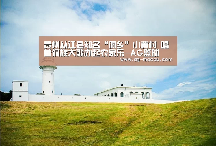贵州从江县知名“侗乡”小黄村 唱着侗族大歌办起农家乐-AG篮球(图2) AG足球