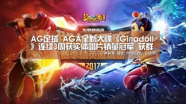 AG足球_AGA全新大碟《Ginadoll》连续3周获实体唱片销量冠军 获群星歌手朋友转载喜讯(图3) AG赛事