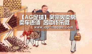 【AG足球】吴宗宪卖房卖车还债 苦中作乐微博开黄腔(图2) AG赛事